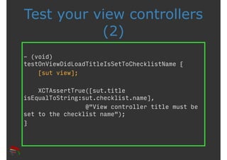 Test your view controllers 
(2) 
- (void) 
testOnViewDidLoadTitleIsSetToChecklistName { 
[sut view]; 
XCTAssertTrue([sut.t...