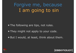 Forgive me, because 
I am going to sin 
★ The following are tips, not rules. 
★ They might not apply to your code. 
★But I...