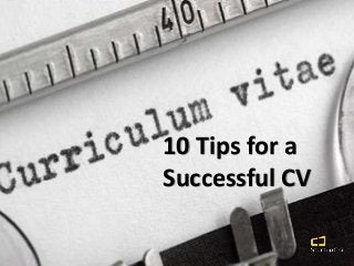 10 Tips for a
Successful CV
 