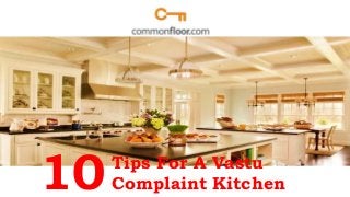 10Tips For A Vastu
Complaint Kitchen
 
