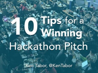 10
Ken Tabor, @KenTabor
Tips
Winning
for a
Hackathon Pitch
 
