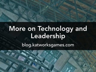 More on Technology and
Leadership
blog.katworksgames.com
 