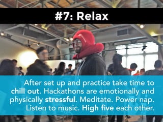 #7: Relax
After set up and practice take time to
chill out. Hackathons are emotionally and
physically stressful. Meditate....