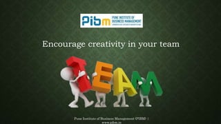 Pune Institute of Business Management (PIBM) |
www.pibm.in
Encourage creativity in your team
 