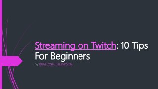 Streaming on Twitch: 10 Tips
For Beginners
by: BRATTYNN THOMPSON
 