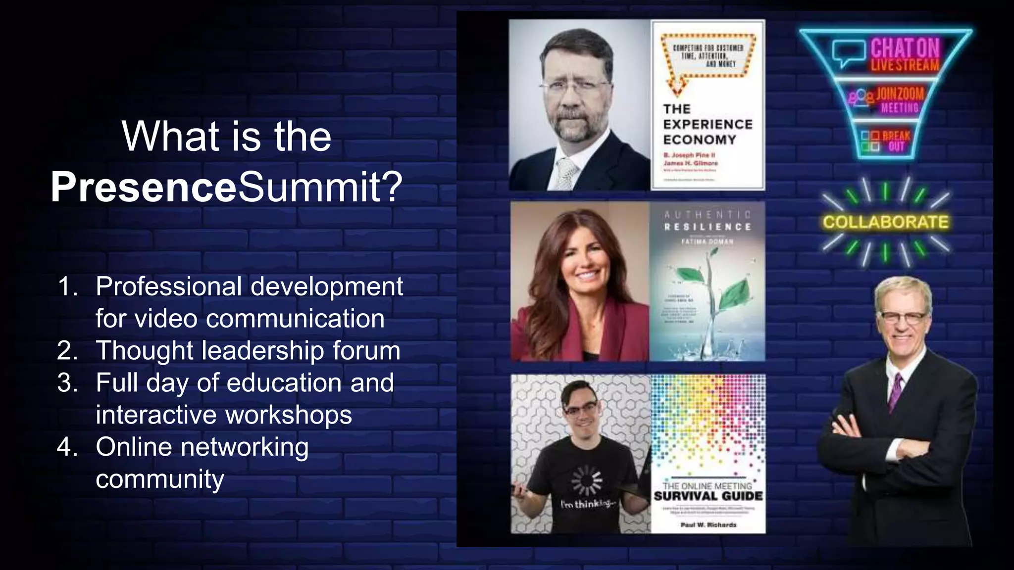 What is the
PresenceSummit?
1. Professional development
for video communication
2. Thought leadership forum
3. Full day of education and
interactive workshops
4. Online networking
community
 