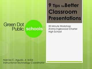 9 TipsforBetterClassroom Presentations  20 Minute WorkshopAnimo Inglewood Charter High School Narciso C. Aguda, Jr. M.EdInstructional Technology Coordinator 
