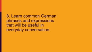 8. Learn common German
phrases and expressions
that will be useful in
everyday conversation.
 