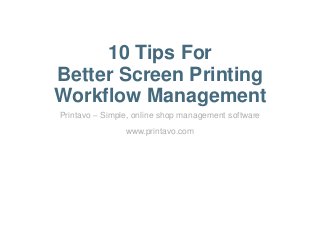 10 Tips For
Better Screen Printing
Workflow Management
Printavo – Simple, online shop management software
www.printavo.com
 
