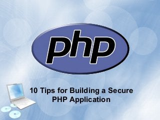 10 Tips for Building a Secure 
PHP Application 
 