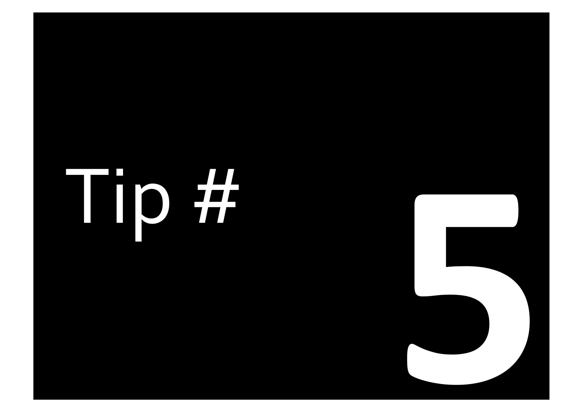 5	
  
Tip	
  #	
  
 