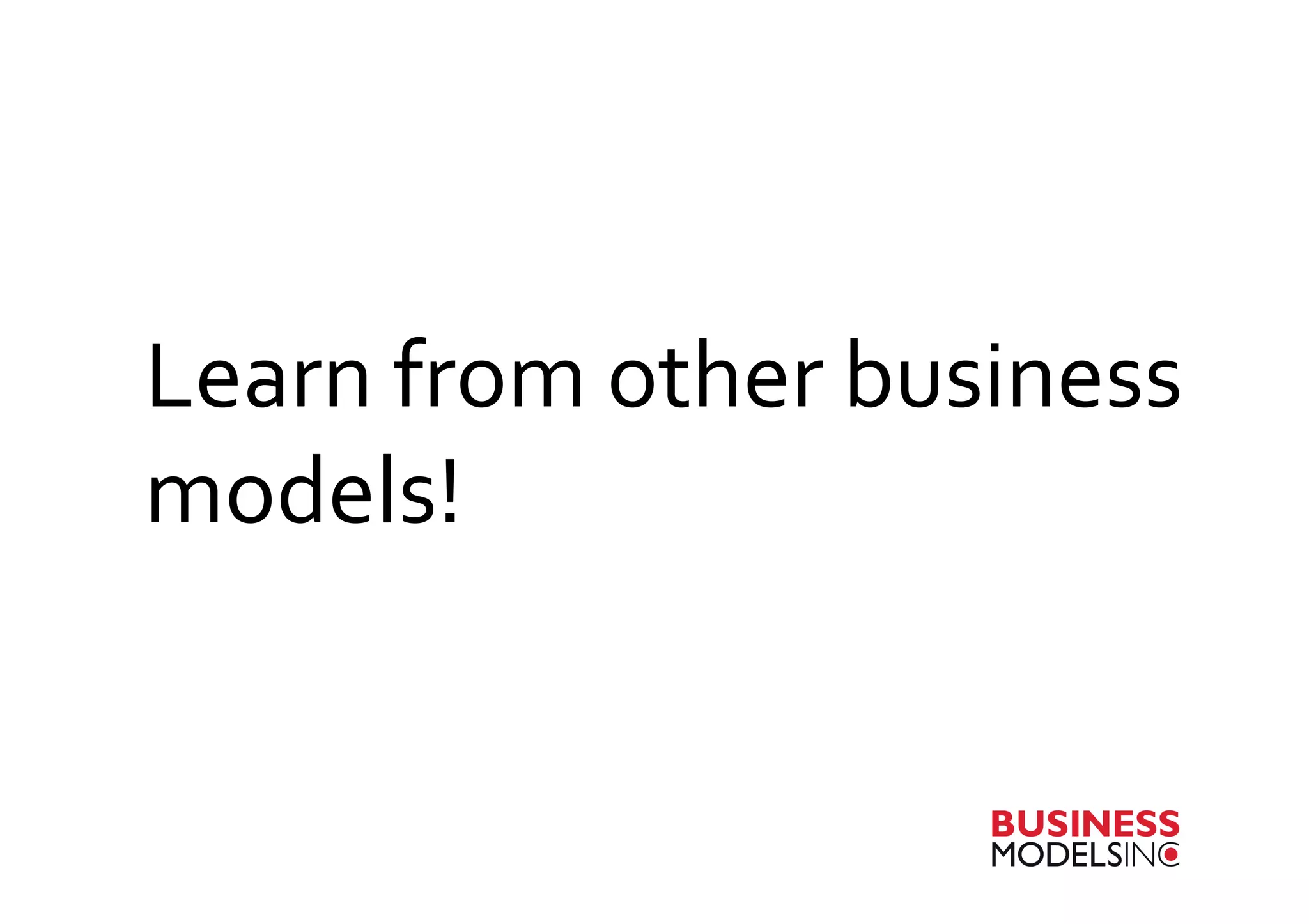 Learn	
  from	
  other	
  business	
  
models!	
  
 