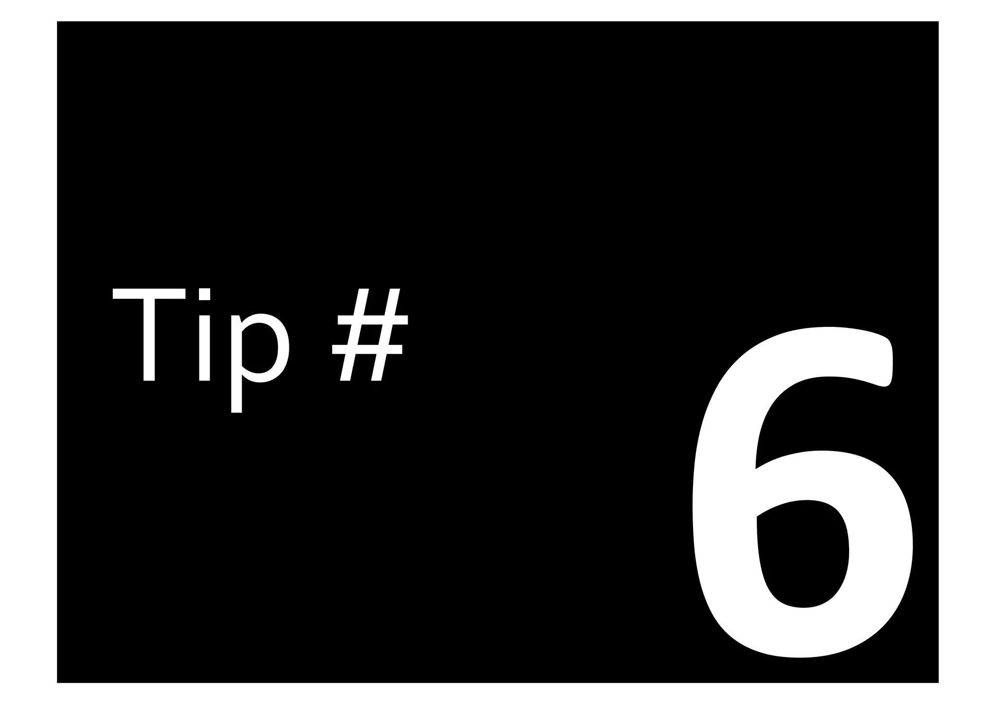 6	
  
Tip	
  #	
  
 