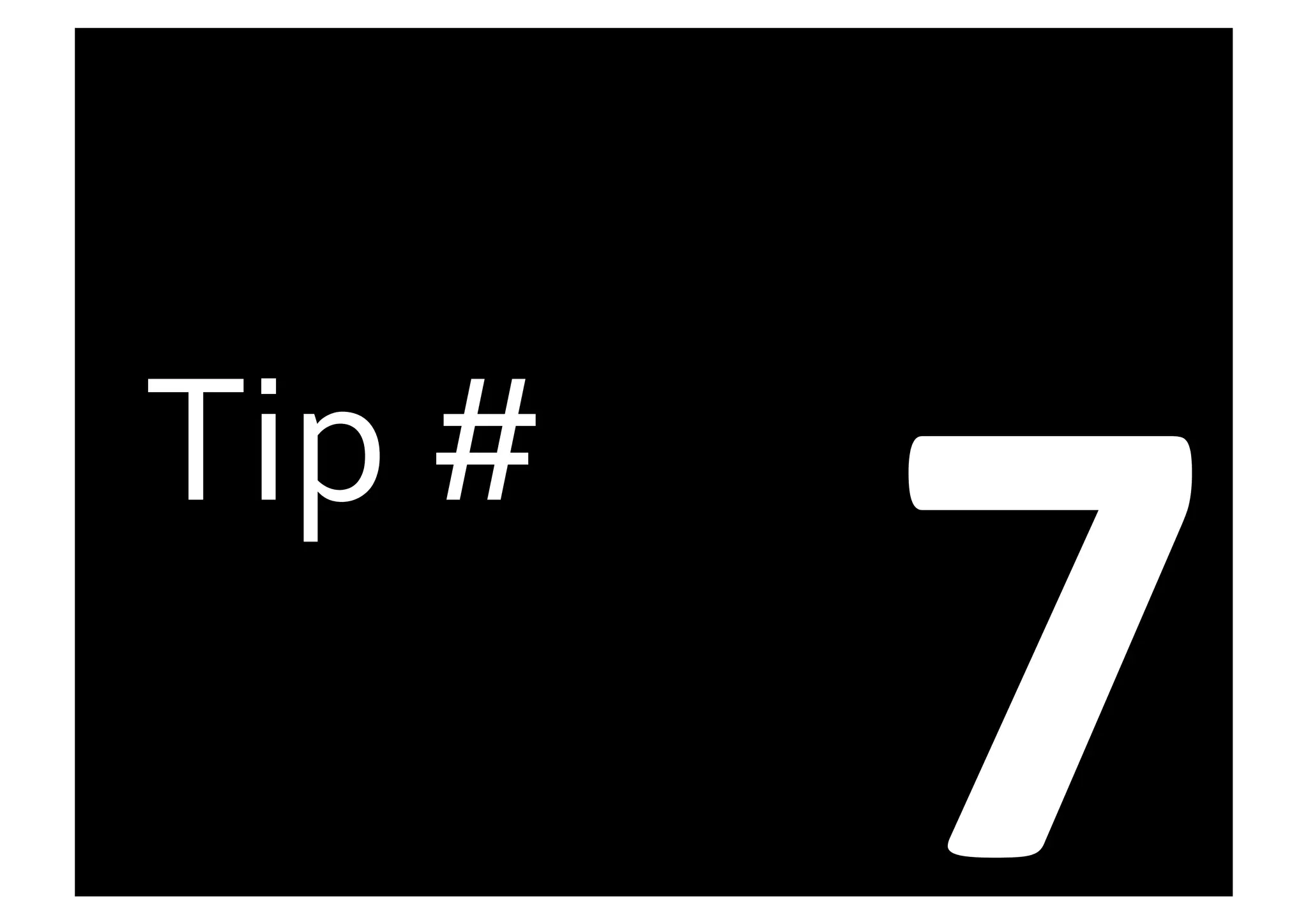 7	
  
Tip	
  #	
  
 