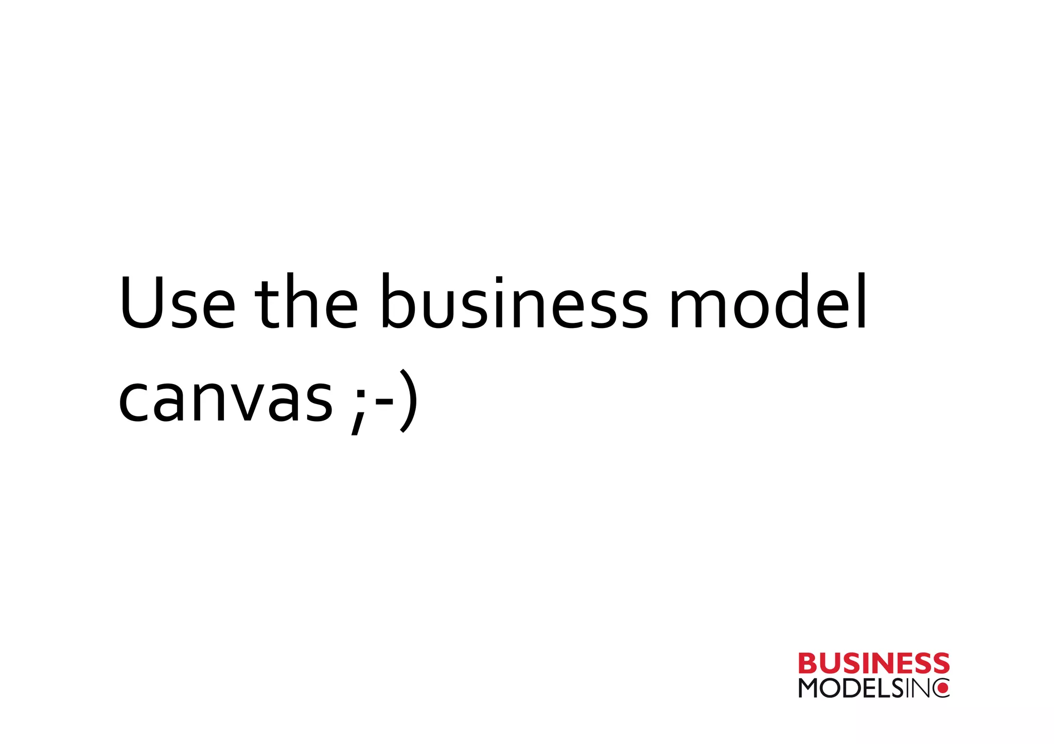 Use	
  the	
  business	
  model	
  
canvas	
  ;-­‐)	
  
 
