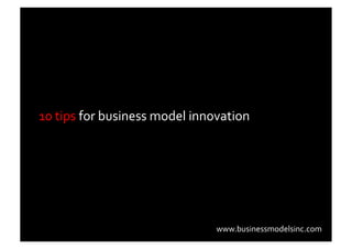 10	
  tips	
  for	
  business	
  model	
  innovation	
  	
  




                                                 www.businessmodelsinc.com	
  
 