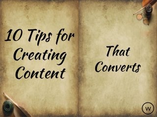 10 Tips for
Creating
Content
That
Converts
w
 