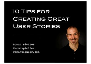 © 2016 Pichler Consulting Ltd
10 Tips for
Creating Great
User Stories
Roman Pichler
@romanpichler
romanpichler.com
 
