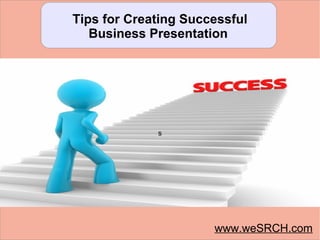 Tips for Creating Successful
Business Presentation
s
www.weSRCH.com
 