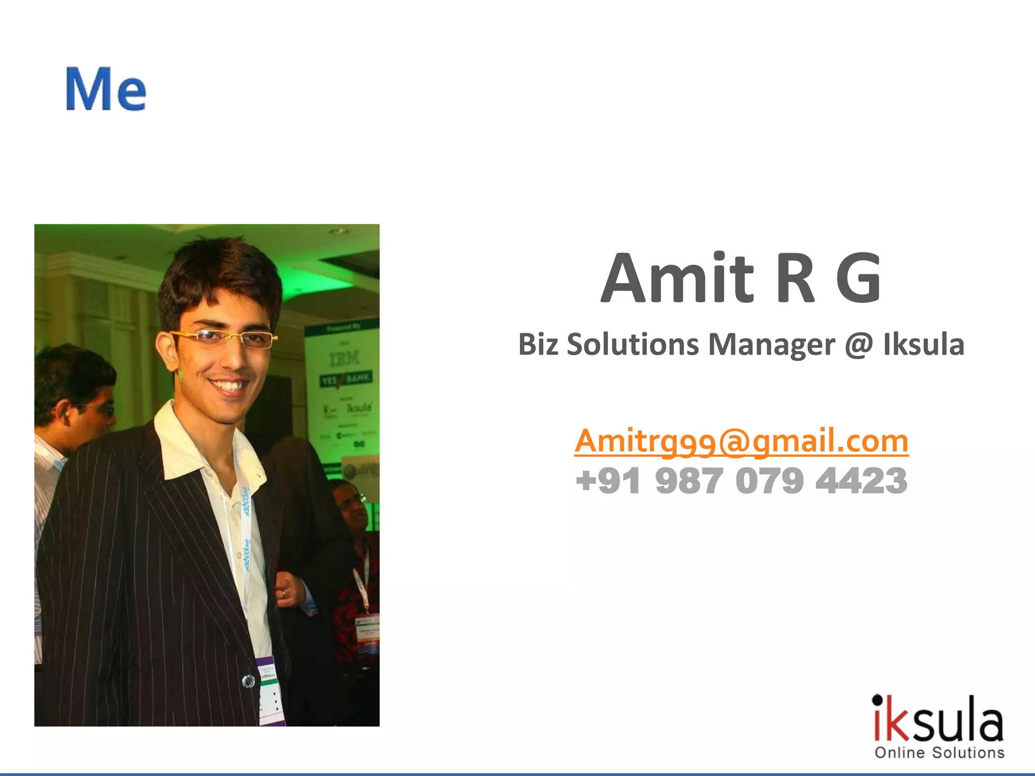 Amit R G
Biz Solutions Manager @ Iksula
Amitrg99@gmail.com
+91 987 079 4423
 