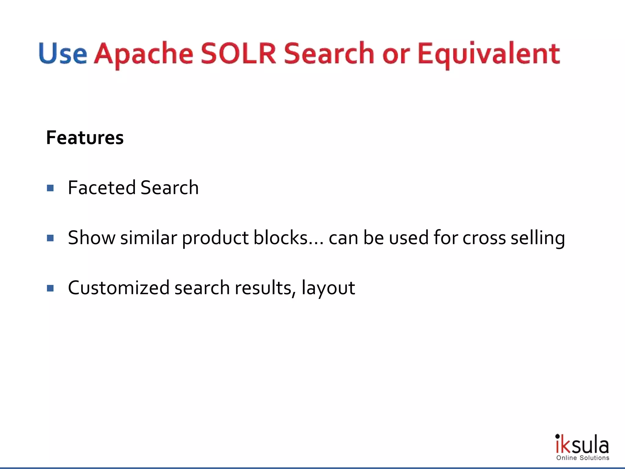 Features
 Faceted Search
 Show similar product blocks… can be used for cross selling
 Customized search results, layout
 