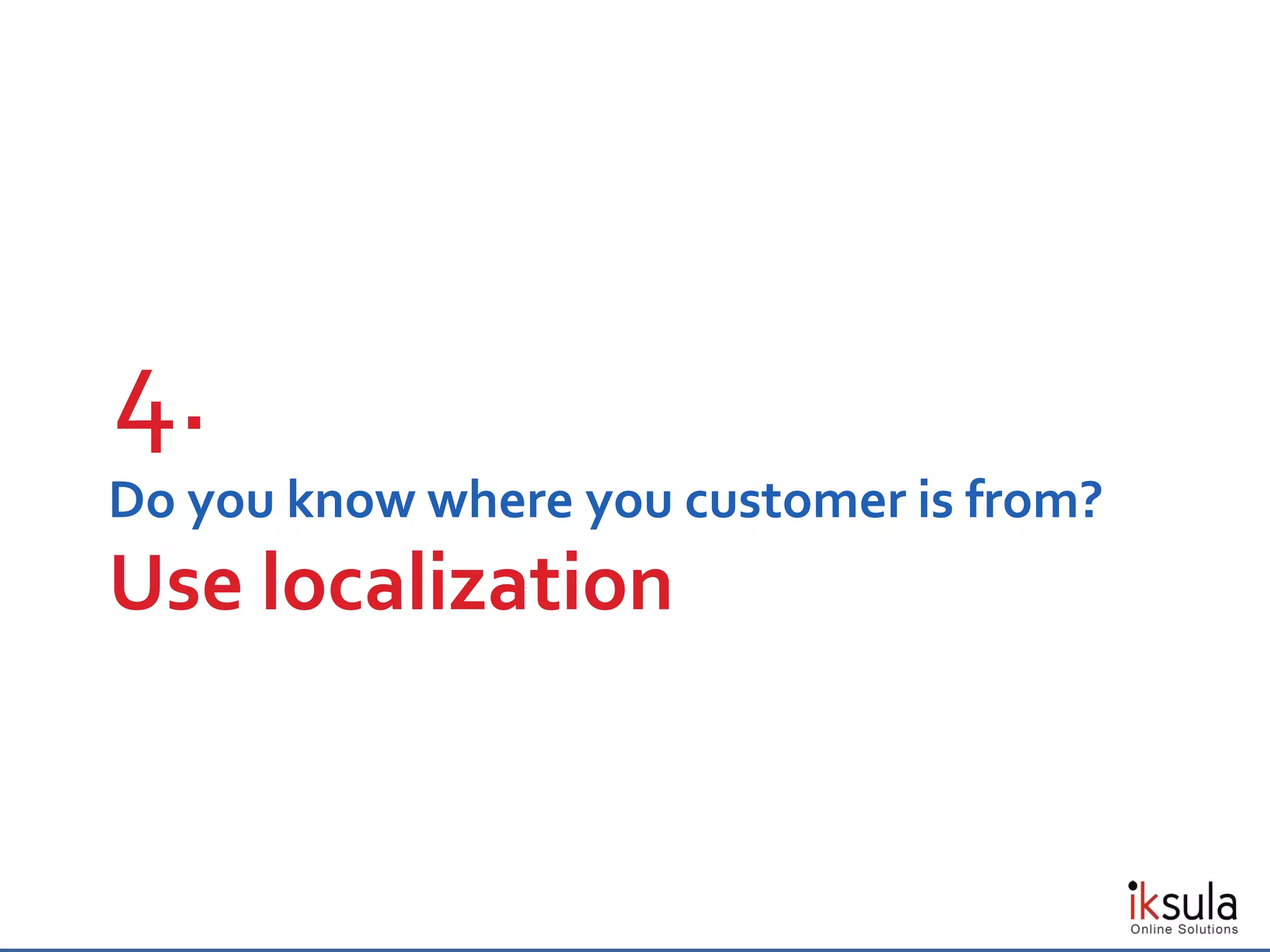 Do you know where you customer is from?
Use localization
4.
 