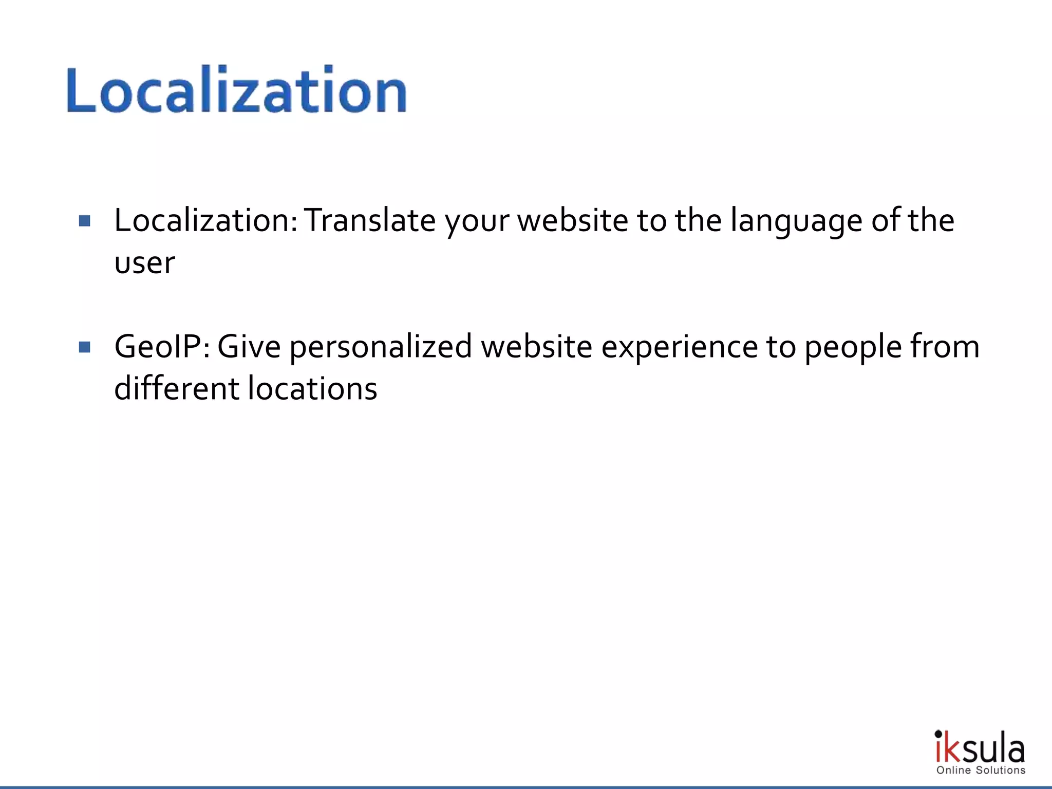  Localization:Translate your website to the language of the
user
 GeoIP: Give personalized website experience to people from
different locations
 