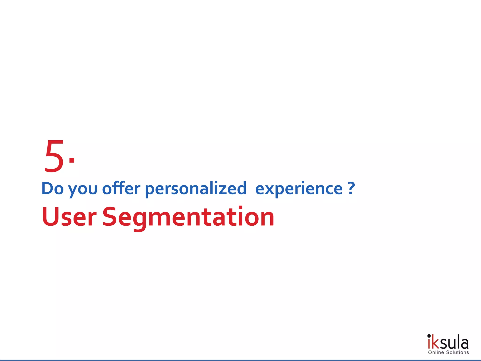 Do you offer personalized experience ?
User Segmentation
5.
 