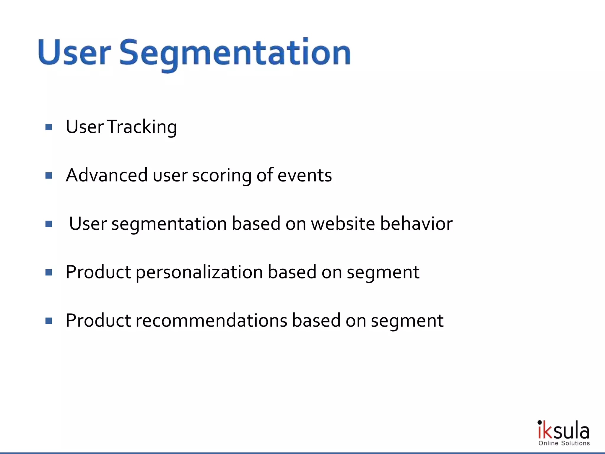  UserTracking
 Advanced user scoring of events
 User segmentation based on website behavior
 Product personalization based on segment
 Product recommendations based on segment
 