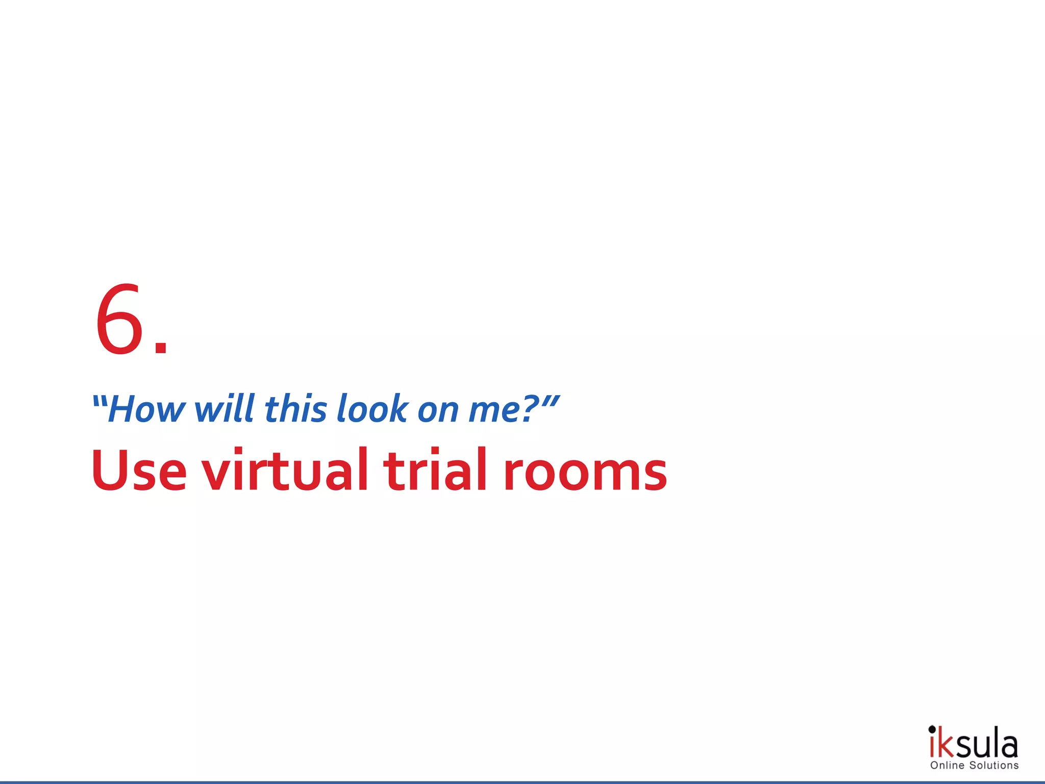 “How will this look on me?”
Use virtual trial rooms
6.
 