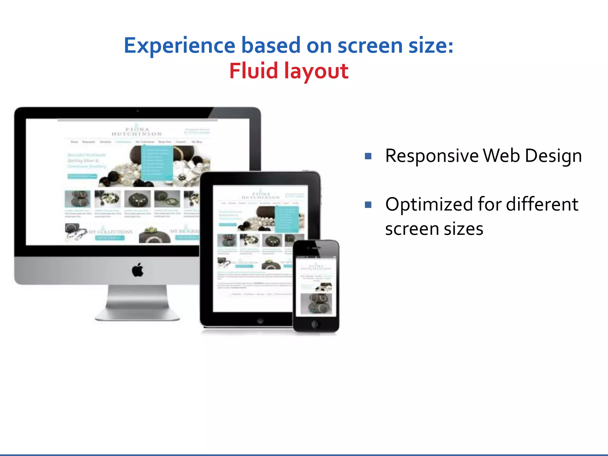  Responsive Web Design
 Optimized for different
screen sizes
Experience based on screen size:
Fluid layout
 