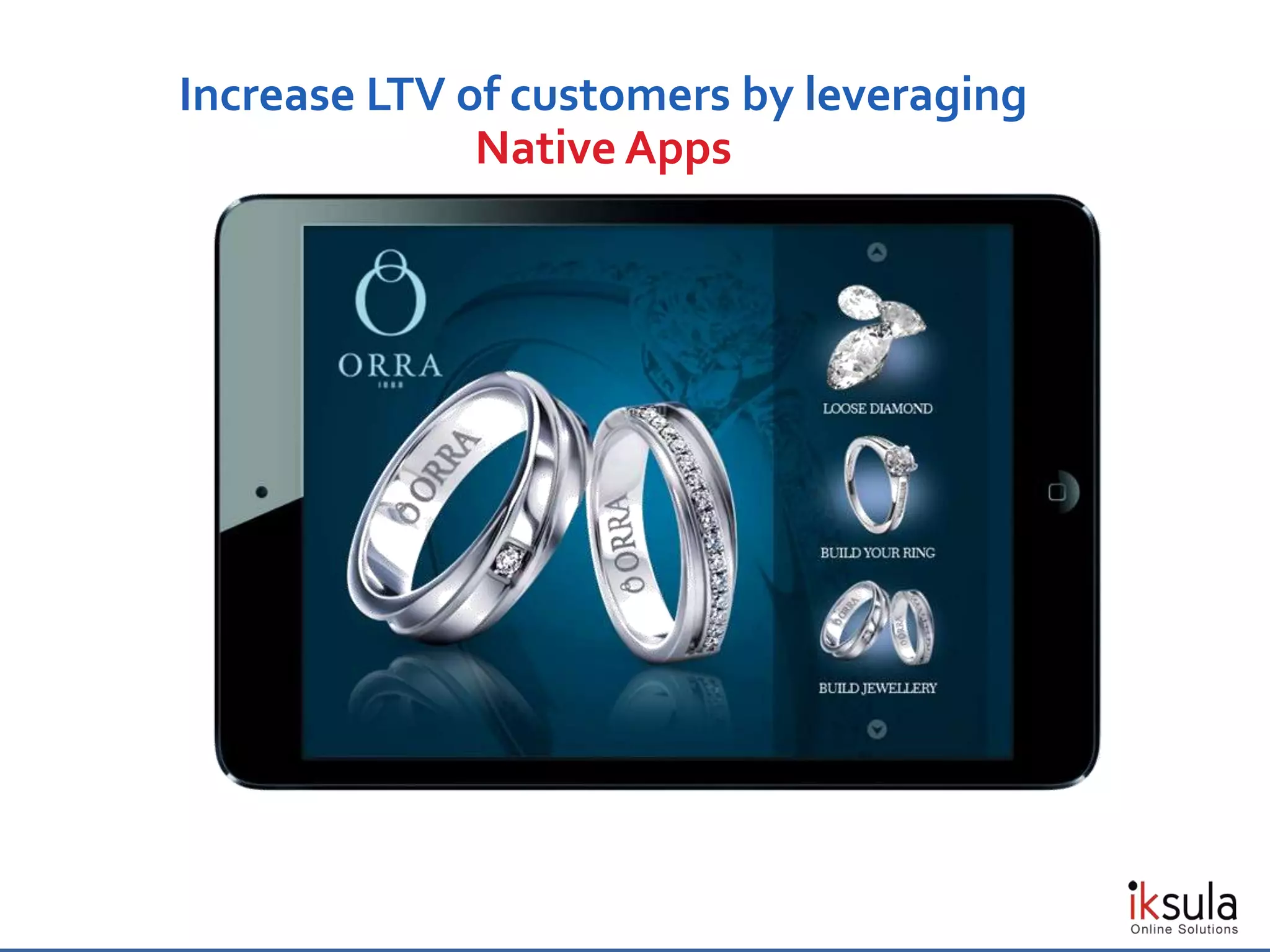 Increase LTV of customers by leveraging
Native Apps
 