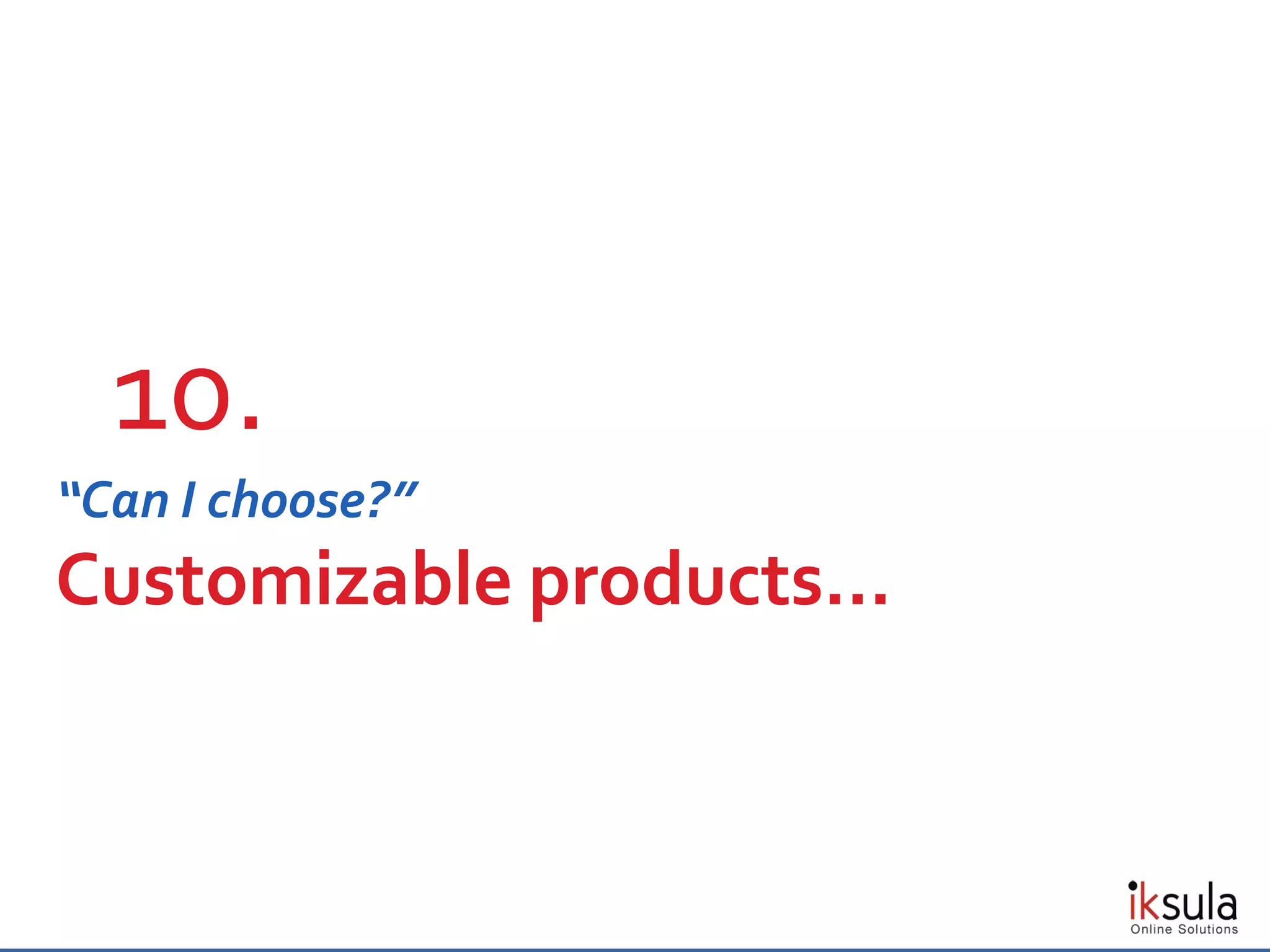 “Can I choose?”
Customizable products…
10.
 