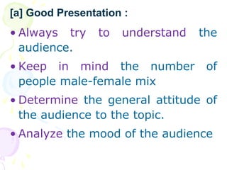 • Always try to understand the
audience.
• Keep in mind the number of
people male-female mix
• Determine the general attit...