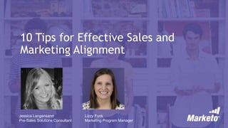 10 Tips for Effective Sales and
Marketing Alignment
Jessica Langensand
Pre-Sales Solutions Consultant
Lizzy Funk
Marketing Program Manager
 