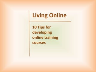Living Online
10 Tips for
developing
online training
courses
 
