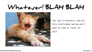 #VoxxedVienna #10TipsMicroservices @koenighotze
Whatever! BLAH BLAH
User Interface
Services
Persistence
Operations
Too lazy to actually read all
this stuff…looks boring and I
want to look at funny cat
pics.
 