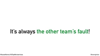 #VoxxedVienna #10TipsMicroservices @koenighotze
And: In case of bugs…
It’s always the other team’s fault!
And: In case of bugs…
It’s always the other team’s fault!
 