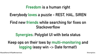 #VoxxedVienna #10TipsMicroservices @koenighotze
Freedom is a human right
Everybody loves a puzzle - REST, HAL, SIREN
Find new friends while searching for fixes on
Stackoverflow
Synergies: Polyglot UI with beta status
Keep ops on their toes by multi-monitoring and
logging (easy win -> Date format!)
 