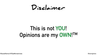 #VoxxedVienna #10TipsMicroservices @koenighotze
Disclaimer
This is not YOU!
Opinions are my OWN!TM
 