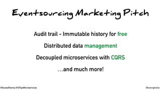 #VoxxedVienna #10TipsMicroservices @koenighotze
Eventsourcing Marketing Pitch
Audit trail - Immutable history for free
Distributed data management
Decoupled microservices with CQRS
…and much more!
 