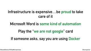 #VoxxedVienna #10TipsMicroservices @koenighotze
Infrastructure is expensive…be proud to take
care of it
Microsoft Word is some kind of automation
Play the “we are not google” card
If someone asks, say you are using Docker
 