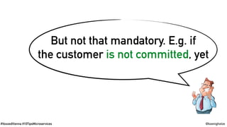 #VoxxedVienna #10TipsMicroservices @koenighotze
But not that mandatory. E.g. if
the customer is not committed, yet
 