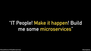 #VoxxedVienna #10TipsMicroservices @koenighotze
“IT People! Make it happen! Build
me some microservices”
 