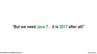 #VoxxedVienna #10TipsMicroservices @koenighotze
“But we need Java 7…it is 2017 after all!”
 