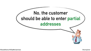 #VoxxedVienna #10TipsMicroservices @koenighotze
No, the customer
should be able to enter partial
addresses
 