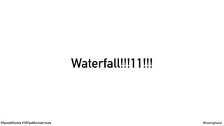 #VoxxedVienna #10TipsMicroservices @koenighotze
Waterfall!!!11!!!
 