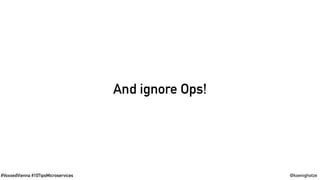 #VoxxedVienna #10TipsMicroservices @koenighotze
And ignore Ops!
 