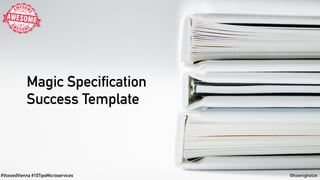 #VoxxedVienna #10TipsMicroservices @koenighotze
Magic Specification
Success Template
 