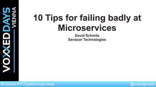 @koenighotze#Voxxed #10TipsMicroservices
10 Tips for failing badly at
Microservices
David Schmitz
Senacor Technologies
 